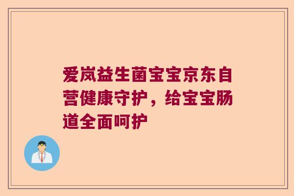 爱岚益生菌宝宝京东自营健康守护,给宝宝肠道全面呵护 爱岚益生菌宝宝京东自营健康守护,给宝宝肠道全面呵护