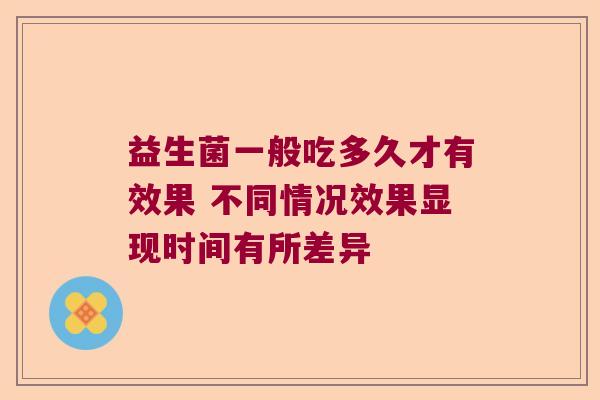 益生菌一般吃多久才有效果 不同情况效果显现时间有所差异