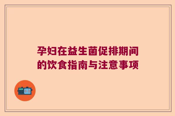 孕妇在益生菌促排期间的饮食指南与注意事项