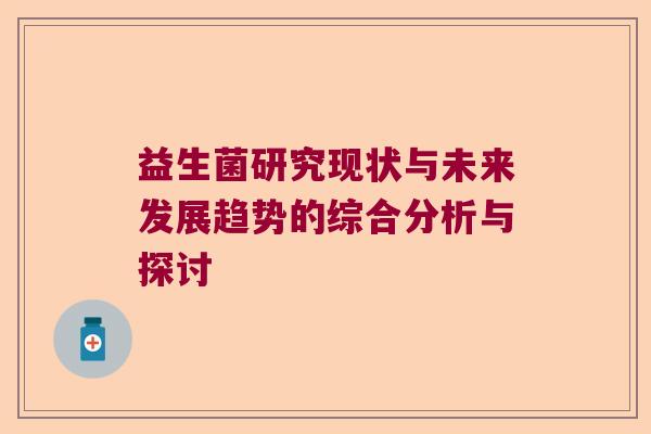 益生菌研究现状与未来发展趋势的综合分析与探讨