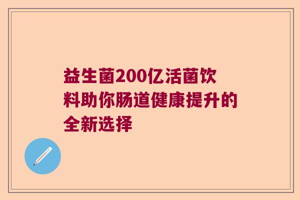 益生菌200亿活菌饮料助你肠道健康提升的全新选择