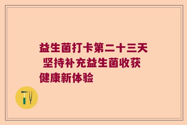 益生菌打卡第二十三天 坚持补充益生菌收获健康新体验