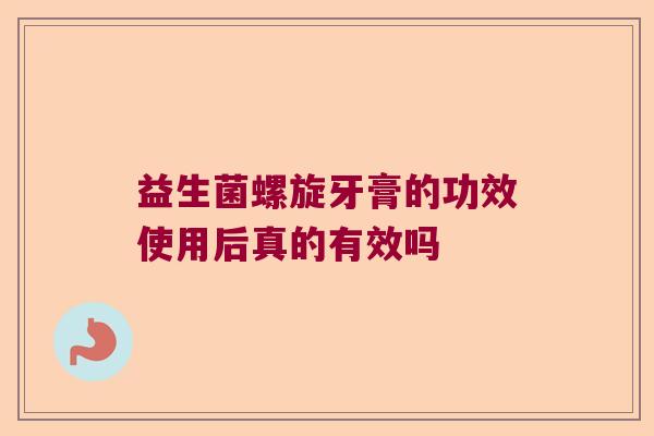 益生菌螺旋牙膏的功效使用后真的有效吗