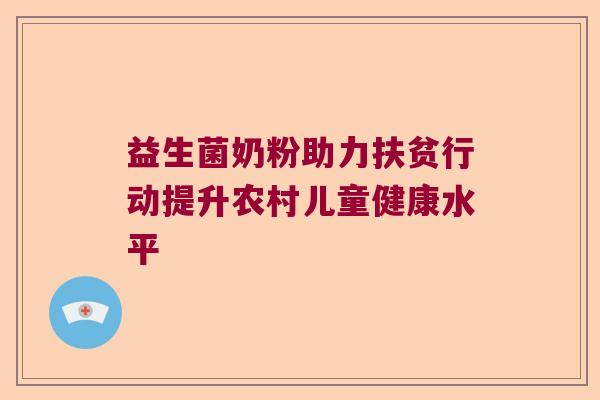 益生菌奶粉助力扶贫行动提升农村儿童健康水平