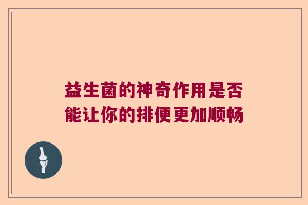 益生菌的神奇作用是否能让你的排便更加顺畅