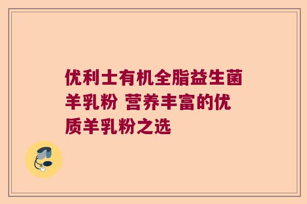 优利士有机全脂益生菌羊乳粉 营养丰富的优质羊乳粉之选