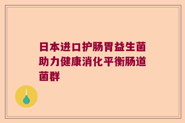 日本进口护肠胃益生菌助力健康消化平衡肠道菌群
