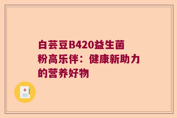 白芸豆B420益生菌粉高乐伴：健康新助力的营养好物