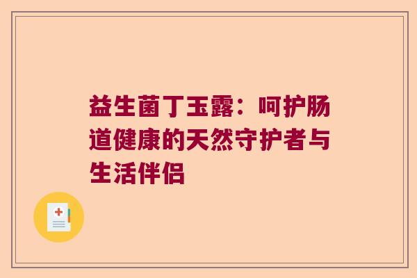益生菌丁玉露：呵护肠道健康的天然守护者与生活伴侣