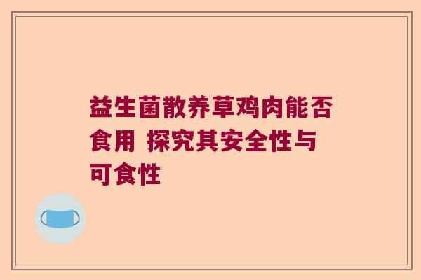 益生菌散养草鸡肉能否食用 探究其安全性与可食性