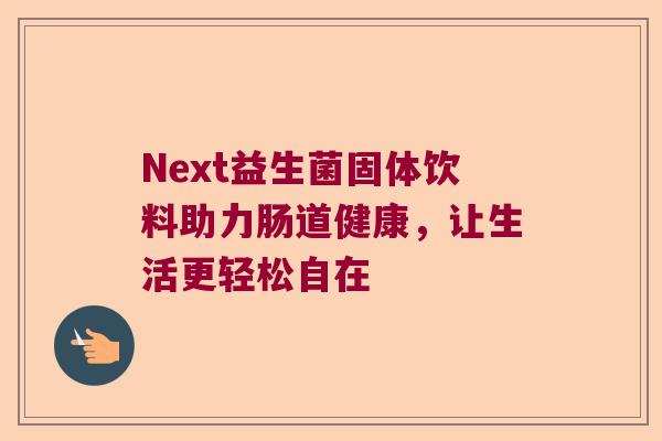Next益生菌固体饮料助力肠道健康，让生活更轻松自在