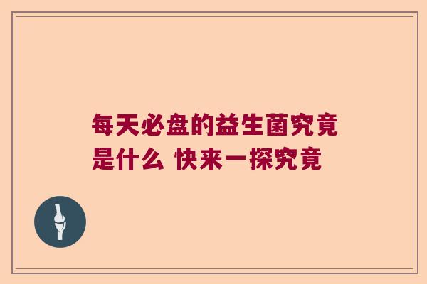 每天必盘的益生菌究竟是什么 快来一探究竟