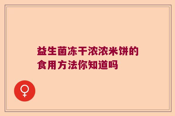 益生菌冻干浓浓米饼的食用方法你知道吗