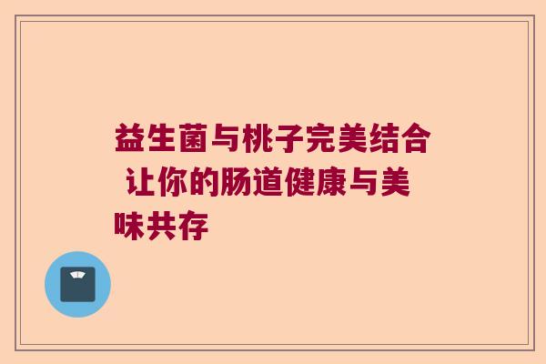 益生菌与桃子完美结合 让你的肠道健康与美味共存