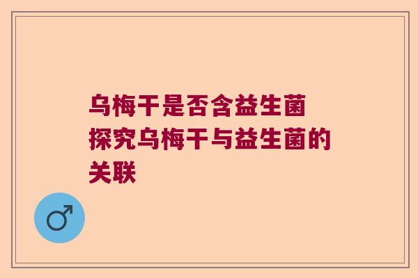 乌梅干是否含益生菌 探究乌梅干与益生菌的关联 乌梅干是否含益生菌 探究乌梅干与益生菌的关联