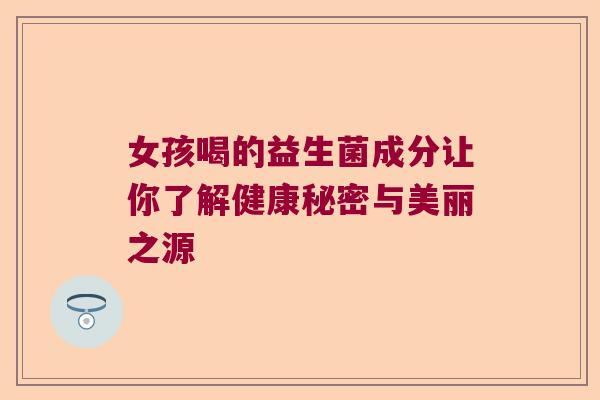 女孩喝的益生菌成分让你了解健康秘密与美丽之源
