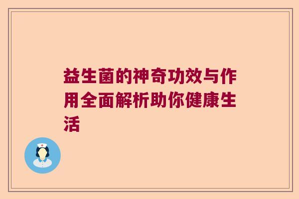 益生菌的神奇功效与作用全面解析助你健康生活