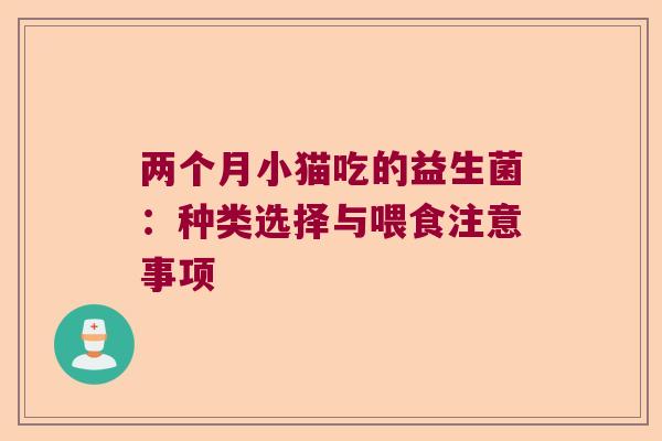 两个月小猫吃的益生菌：种类选择与喂食注意事项