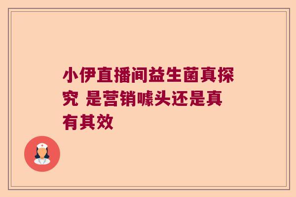 小伊直播间益生菌真探究 是营销噱头还是真有其效