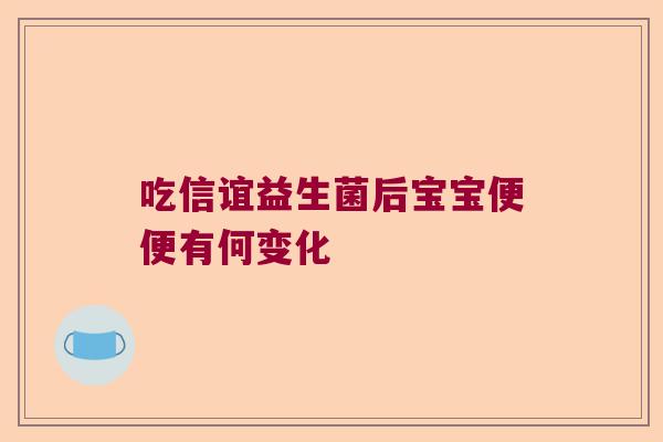 吃信谊益生菌后宝宝便便有何变化 吃信谊益生菌后宝宝便便有何变化