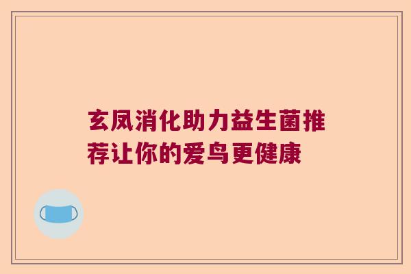 玄凤消化助力益生菌推荐让你的爱鸟更健康 玄凤消化助力益生菌推荐让你的爱鸟更健康