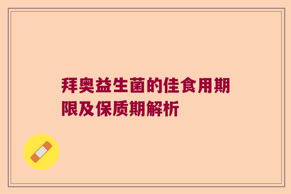 拜奥益生菌的佳食用期限及保质期解析