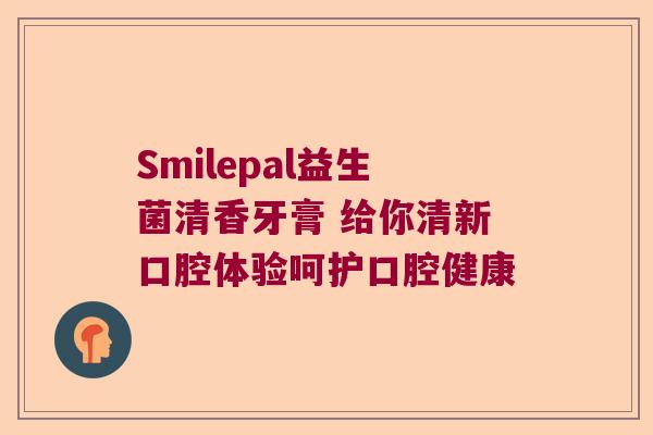 Smilepal益生菌清香牙膏 给你清新口腔体验呵护口腔健康
