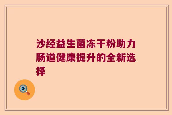 沙经益生菌冻干粉助力肠道健康提升的全新选择