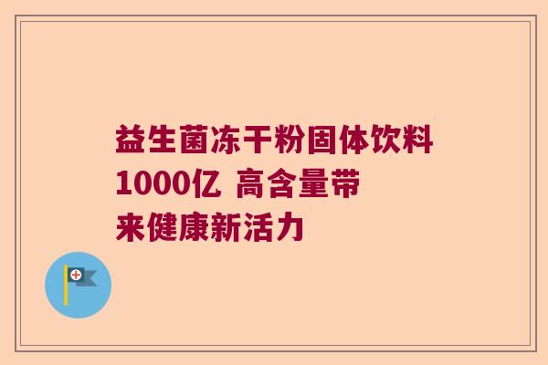 益生菌冻干粉固体饮料1000亿 高含量带来健康新活力