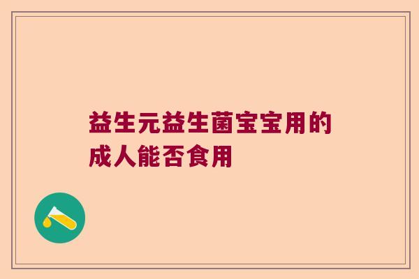 益生元益生菌宝宝用的成人能否食用