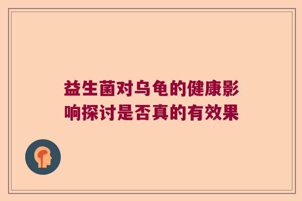 益生菌对乌龟的健康影响探讨是否真的有效果
