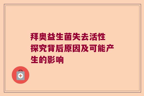 拜奥益生菌失去活性 探究背后原因及可能产生的影响