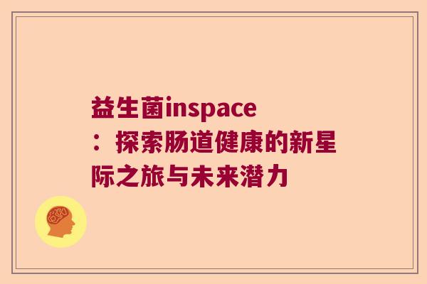 益生菌inspace：探索肠道健康的新星际之旅与未来潜力