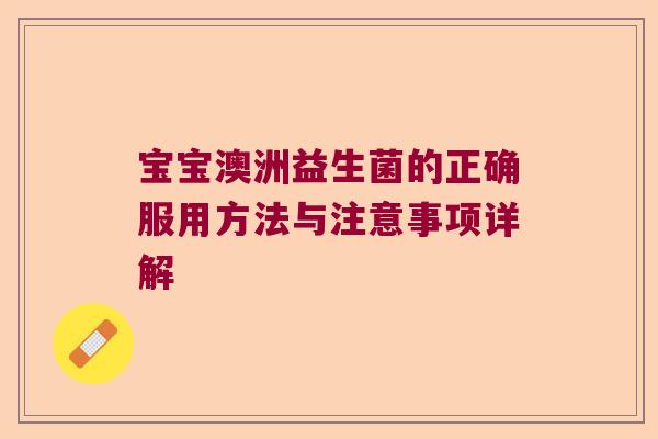 宝宝澳洲益生菌的正确服用方法与注意事项详解 宝宝澳洲益生菌的正确服用方法与注意事项详解
