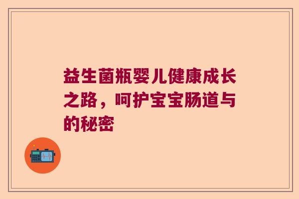益生菌瓶婴儿健康成长之路，呵护宝宝肠道与的秘密
