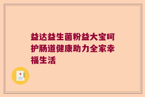 益达益生菌粉益大宝呵护肠道健康助力全家幸福生活
