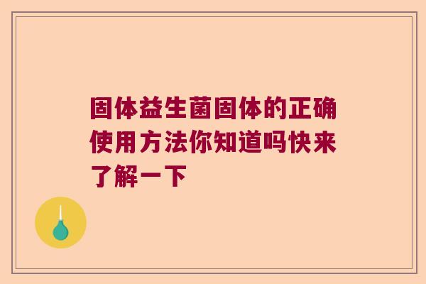 固体益生菌固体的正确使用方法你知道吗快来了解一下