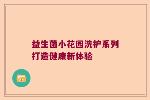 益生菌小花园洗护系列打造健康新体验