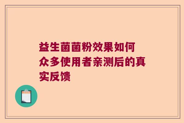 益生菌菌粉效果如何 众多使用者亲测后的真实反馈