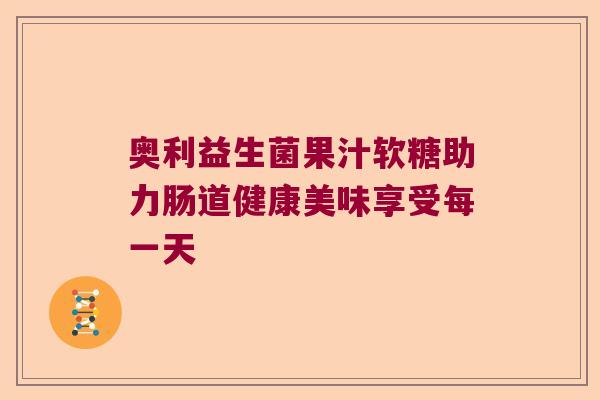 奥利益生菌果汁软糖助力肠道健康美味享受每一天