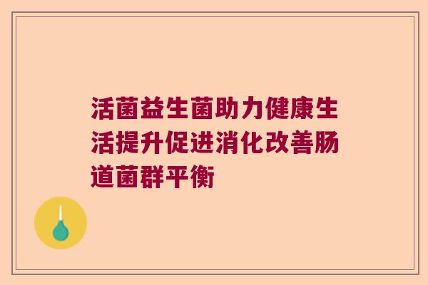 活菌益生菌助力健康生活提升促进消化改善肠道菌群平衡