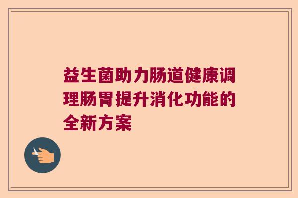 益生菌助力肠道健康调理肠胃提升消化功能的全新方案