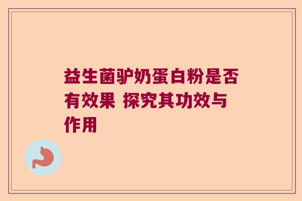 益生菌驴奶蛋白粉是否有效果 探究其功效与作用