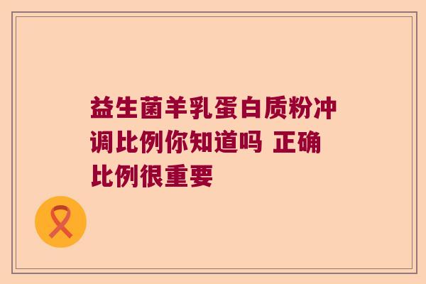 益生菌羊乳蛋白质粉冲调比例你知道吗 正确比例很重要