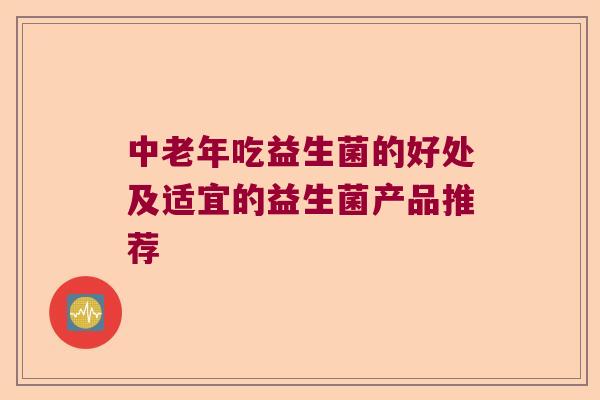 中老年吃益生菌的好处及适宜的益生菌产品推荐