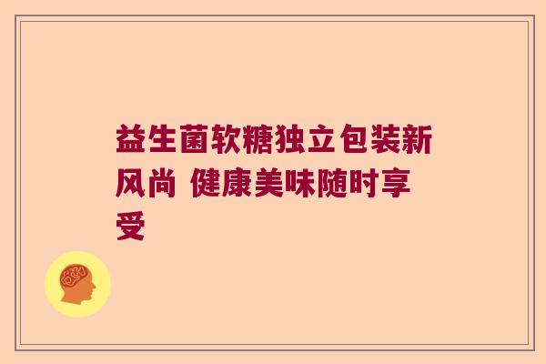益生菌软糖独立包装新风尚 健康美味随时享受