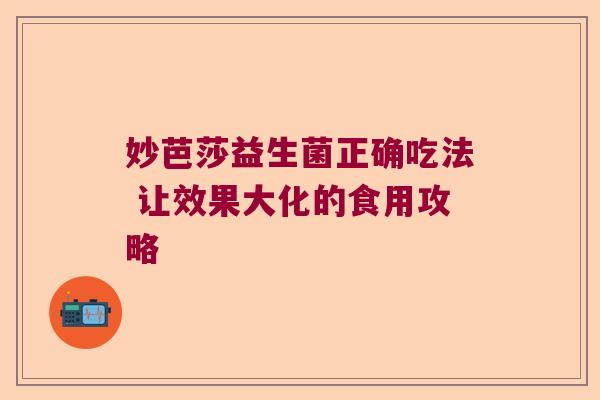 妙芭莎益生菌正确吃法 让效果大化的食用攻略