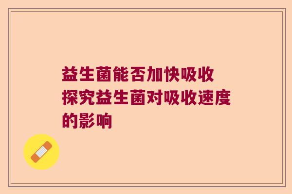 益生菌能否加快吸收 探究益生菌对吸收速度的影响