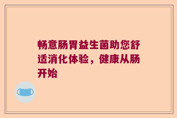 畅意肠胃益生菌助您舒适消化体验，健康从肠开始