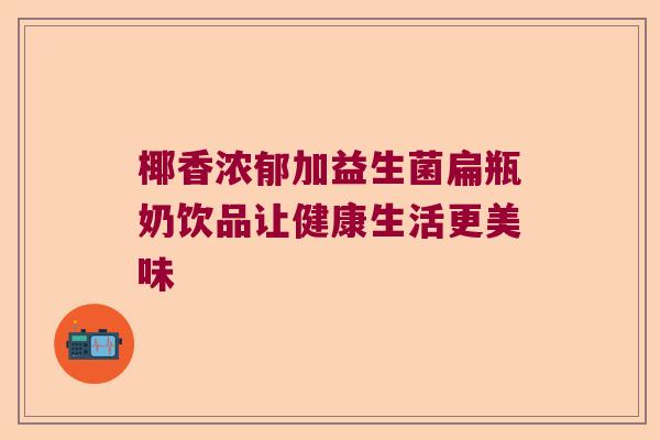 椰香浓郁加益生菌扁瓶奶饮品让健康生活更美味